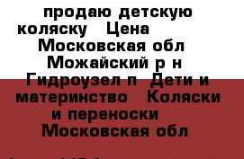 продаю детскую коляску › Цена ­ 10 000 - Московская обл., Можайский р-н, Гидроузел п. Дети и материнство » Коляски и переноски   . Московская обл.